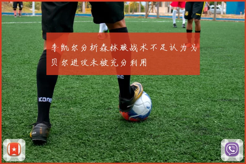 李凯尔分析森林狼战术不足认为戈贝尔进攻未被充分利用