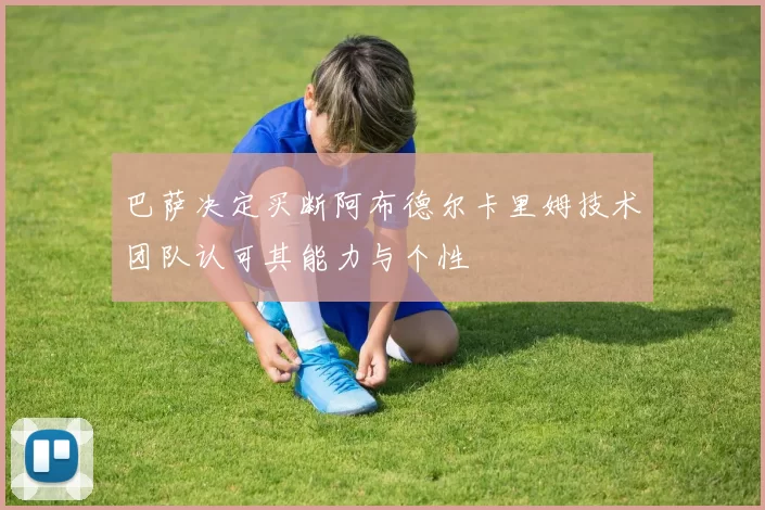 巴萨决定买断阿布德尔卡里姆技术团队认可其能力与个性