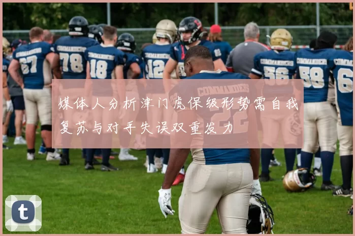 媒体人分析津门虎保级形势需自我复苏与对手失误双重发力