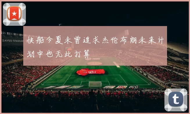 快船今夏未曾追求杰伦布朗未来计划中也无此打算