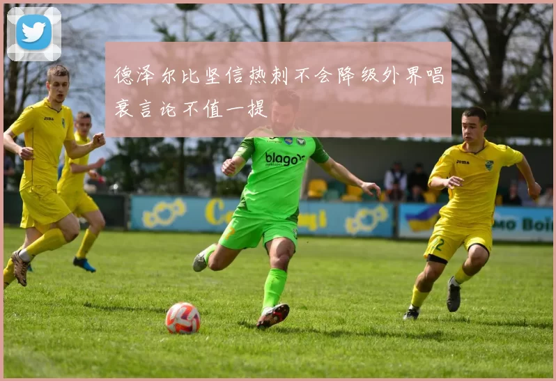 德泽尔比坚信热刺不会降级外界唱衰言论不值一提