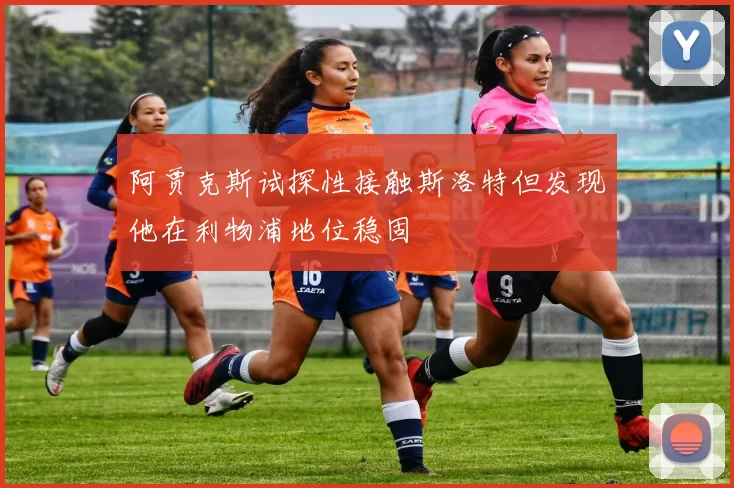 阿贾克斯试探性接触斯洛特但发现他在利物浦地位稳固