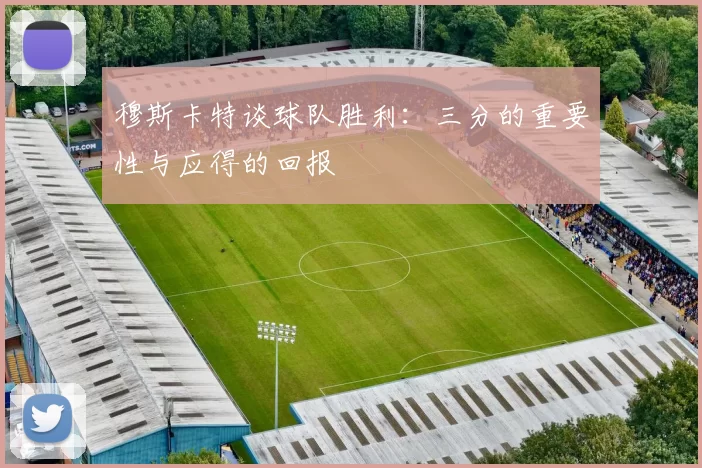 穆斯卡特谈球队胜利：三分的重要性与应得的回报