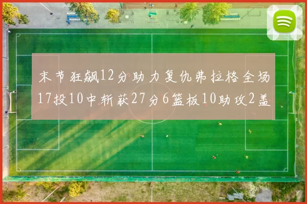 末节狂飙12分助力复仇弗拉格全场17投10中斩获27分6篮板10助攻2盖帽
