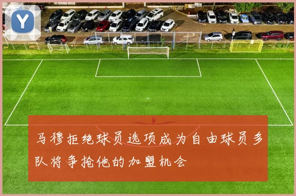 马穆拒绝球员选项成为自由球员多队将争抢他的加盟机会