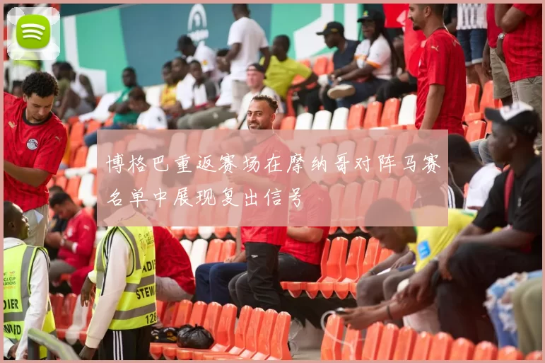 博格巴重返赛场在摩纳哥对阵马赛名单中展现复出信号