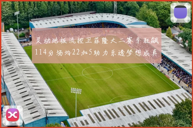 灵动地板流控卫菲隆大二赛季狂飙114分场均22加5助力乐透梦想成真