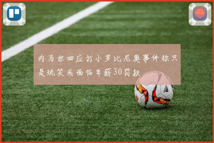 内马尔回应打小罗比尼奥事件称只是玩笑或面临年薪30罚款