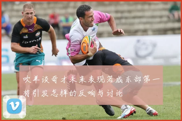 吹羊谈奇才未来表现若成东部第一将引发怎样的反响与讨论